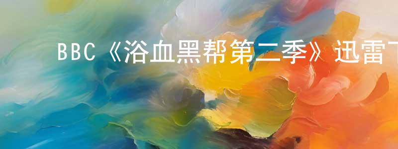 陈升的动漫综艺大全,BBC《浴血黑帮第二季》迅雷下载/在线观看/百度云-犯罪/历史载-美剧天堂